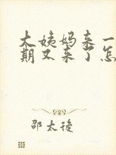 大姨妈来一个星期又来了怎么回事