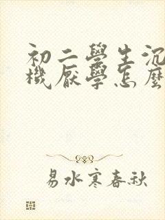 初二学生沉迷手机厌学怎么办