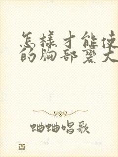 怎样才能使女人的胸部变大