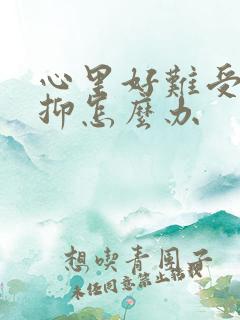 心里好难受好压抑怎么办