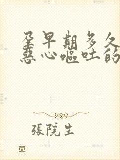 孕早期多久会有恶心呕吐的反应