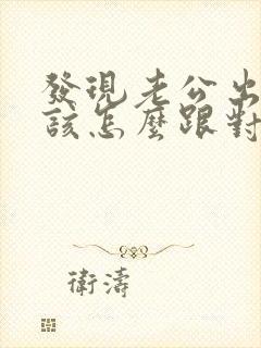 发现老公出轨应该怎么跟对方老公沟通