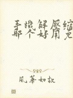 手机解压缩软件哪个好用免费