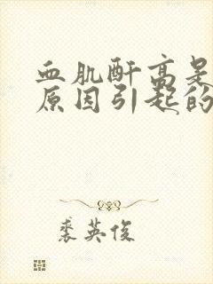 血肌酐高是什么原因引起的怎么治疗