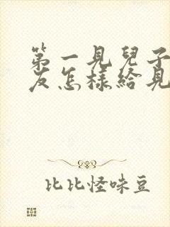 第一见儿子女朋友怎样给见面礼