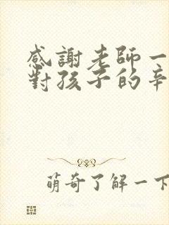 感谢老师一年来对孩子的辛苦付出