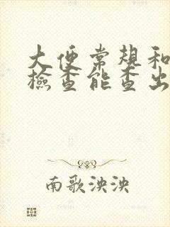 大便常规和隐血检查能查出什么