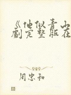 《他似青山》短剧完整版在线观看