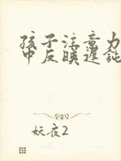 孩子注意力不集中反映迟钝