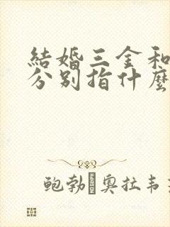 结婚三金和五金分别指什么