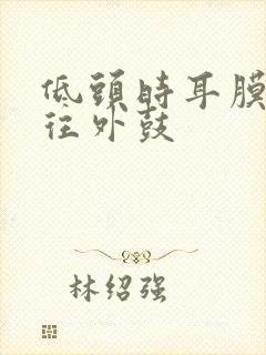 低头时耳膜感觉往外鼓