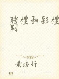 聘礼和彩礼的区别