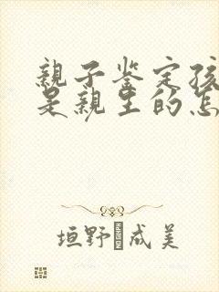 亲子鉴定孩子不是亲生的怎么办