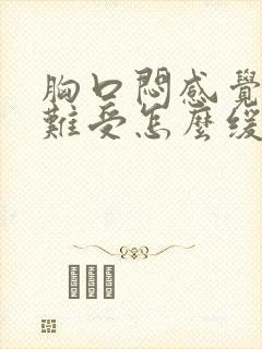 胸口闷感觉非常难受怎么缓解