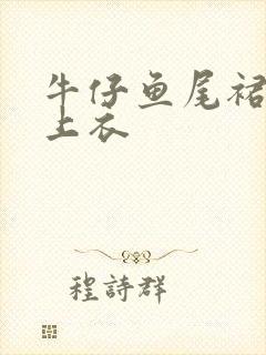 牛仔鱼尾裙搭配上衣