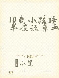 10岁小孩睡觉半夜流鼻血是怎么回事