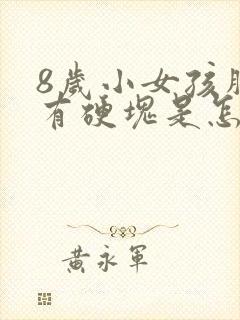 8岁小女孩胸部有硬块是怎么回事