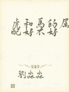 虎和马的属相婚配好不好