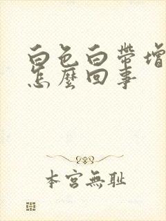 白色白带增多是怎么回事