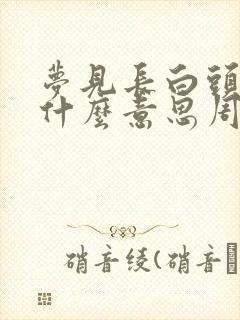 梦见长白头发是什么意思周公解梦