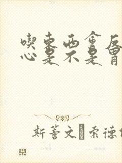 吃东西会反胃恶心是不是胃坏了