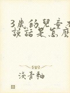 3岁的儿童不会说话是怎么回事