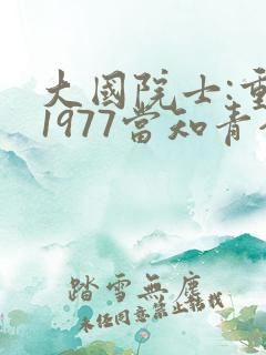 大国院士:重生1977当知青全文阅读阅读