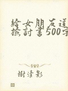 给女朋友道歉的检讨书500字