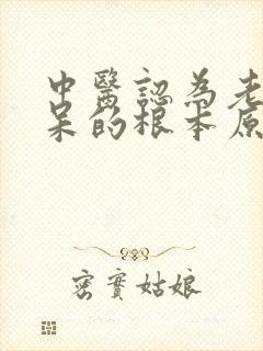 中医认为老年痴呆的根本原因是什么