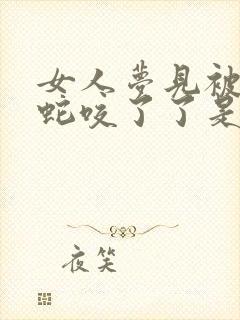 女人梦见被大蟒蛇咬了了是什么征兆