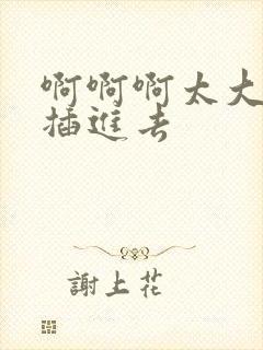 啊啊啊太大了快插进去