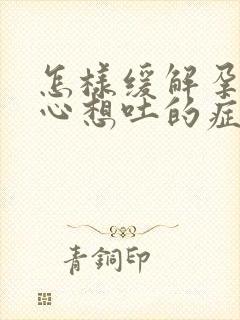 怎样缓解孕期恶心想吐的症状