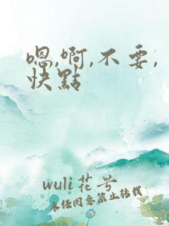 嗯,啊,不要,快点
