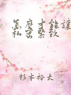 怎么才能让女性私密紧致