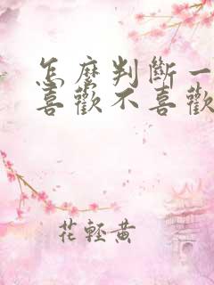 怎么判断一个人喜欢不喜欢你