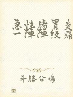 急性肠胃炎肚子一阵阵绞痛怎么办