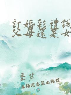 订婚彩礼钱是给父母还是女方