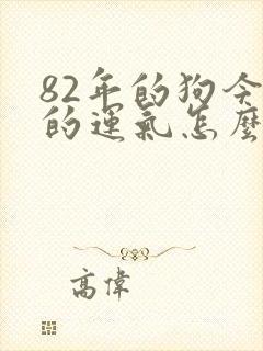 82年的狗今年的运气怎么样