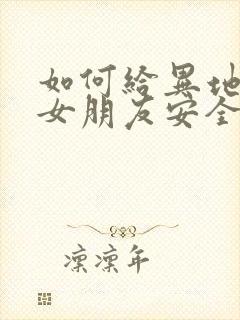 如何给异地恋的女朋友安全感