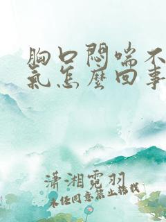 胸口闷喘不上来气怎么回事