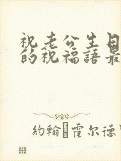 祝老公生日快乐的祝福语最火