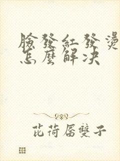 脸发红发烫发痒怎么解决