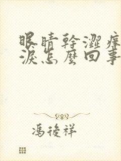 眼睛干涩痒流眼泪怎么回事