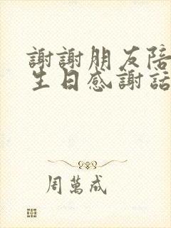 谢谢朋友陪我过生日感谢话怎么说