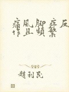 痛风脚疼反复发作且频繁