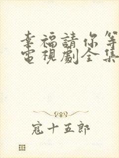 幸福请你等等我电视剧全集免费观看那个平台