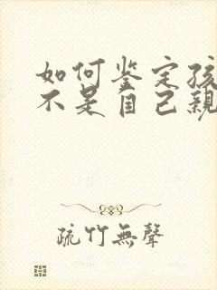 如何鉴定孩子是不是自己亲生的