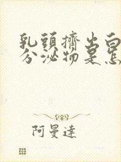 乳头挤出白色的分泌物是怎么回事