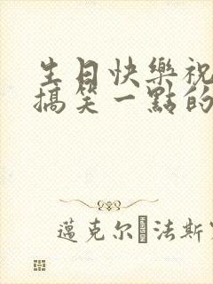 生日快乐祝福语搞笑一点的