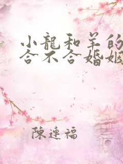 小龙和羊的属相合不合婚姻